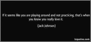 If it seems like you are playing around and not practicing, that's ...
