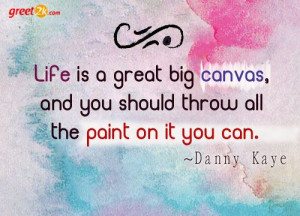 ... canvas, and you should throw all the paint on it you can. - Danny Kaye