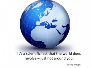 Larry Winget Quote - the world doesn't revolve around you