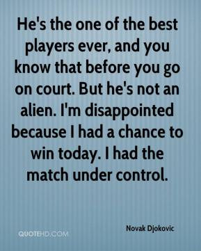 ... chance to win today. I had the match under control. - Novak Djokovic