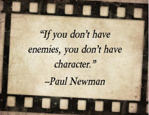 If you don't have enemies, you don't have character. ~~Paul Newman