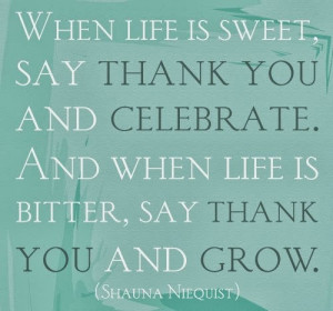 Sweet say Thank You, and Celebrate and when Life is bitter say Thank ...
