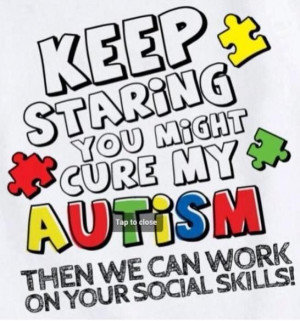 Autism would make a great shirt or sticker for the car