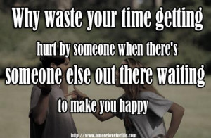 Why waste your time getting hurt by someone when there's someone else ...