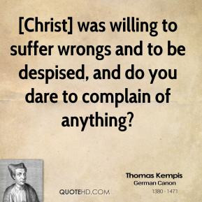 Christ] was willing to suffer wrongs and to be despised, and do you ...
