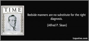 Bedside manners are no substitute for the right diagnosis. - Alfred P ...