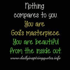 ... you. You are God's masterpiece. You are beautiful from the inside out