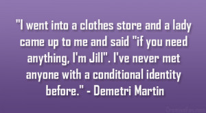 ... met anyone with a conditional identity before.” – Demetri Martin