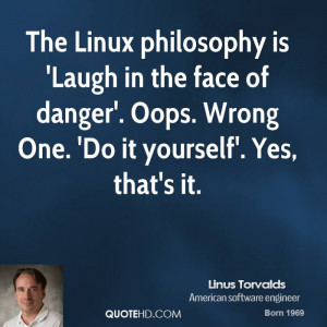 The Linux philosophy is 'Laugh in the face of danger'. Oops. Wrong One ...