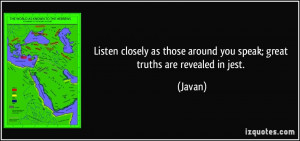 ... as those around you speak; great truths are revealed in jest. - Javan