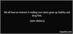 ... in making sure teens grow up healthy and drug-free. - John Walters