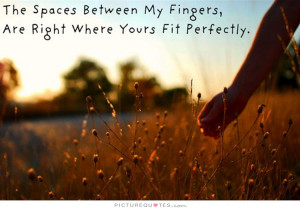 ... my fingers, are right where yours fit perfectly Picture Quote #1