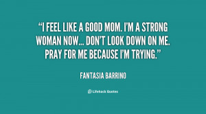 feel like a good mom. I'm a strong woman now... Don't look down on ...