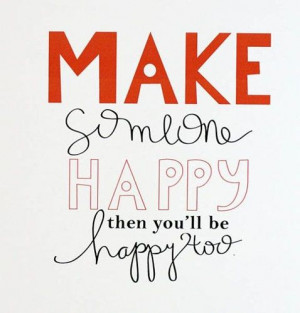 Quotes inspiration. Make someone happy then you'll be happy too.