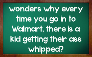 wonders why every time you go in to Walmart, there is a kid getting ...