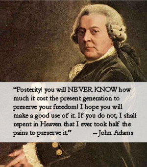 John Adams Quote. Posterity you will never know how much it cost the ...