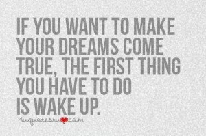 Dreams .... Make true...wake up!
