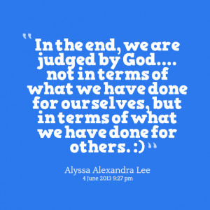 Quotes Picture: in the end, we are judged by god not in terms of what ...