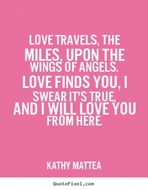 Love travels, the miles, upon the wings of angels. Love finds you, I ...