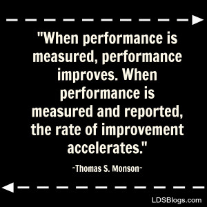 When performance is measured, performance improves--Thomas S. Monson