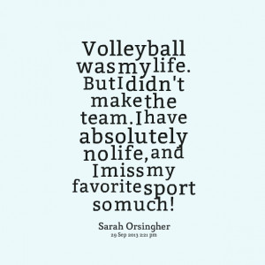 Quotes Picture: volleyball was my life but i didn't make the team i ...