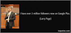 have over 2 million followers now on Google Plus. - Larry Page