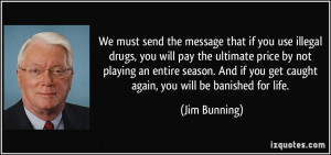 We must send the message that if you use illegal drugs, you will pay ...