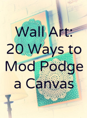 DIY wall art - 20 ways to Mod Podge a canvas