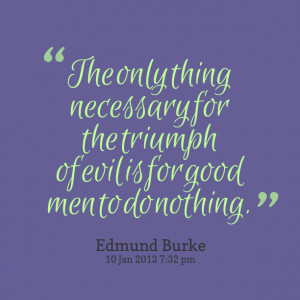 Quotes Picture: the only thing necessary for the triumph of evil is ...