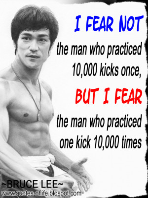 fear not the man who practiced 10,000 kicks once, but I fear the man ...