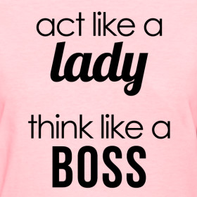 Design ~ Act like a Lady, Think like a BOSS