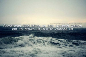 Sometimes god takes us into troubled waters not to drown us but to ...