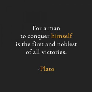 ... to conquer himself is the first and noblest of all victories. -Plato