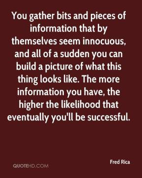 You gather bits and pieces of information that by themselves seem ...