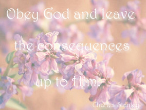 Obey God and leave all the consequences up to Him. ~ Charles Stanley