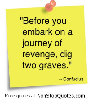 Before you embark on a journey of revenge, dig two graves - Confucius