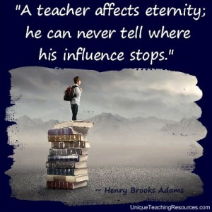 Teacher Appreciation Quotes - A teacher affects eternity; he can never ...