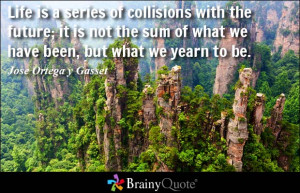 Life is a series of collisions with the future; it is not the sum of ...
