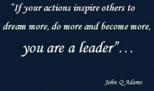 ... more, do more and become more, you are a leader. John Quincy Adams