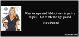 ... to get in a slugfest. I had to take the high ground. - Marla Maples