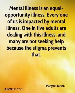Mental illness is an equal-opportunity illness. Every one of us is ...