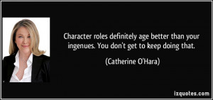 Character roles definitely age better than your ingenues. You don't ...