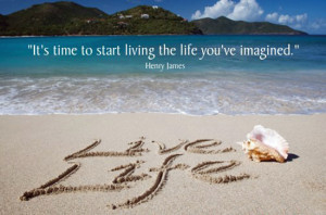 It’s time to start living the life you’ve imagined.