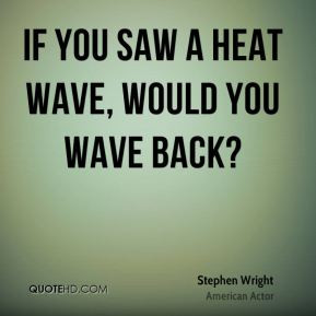 Stephen Wright - If you saw a heat wave, would you wave back?