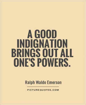 good indignation brings out all one's powers Picture Quote #1