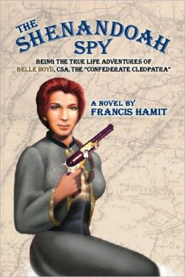 The Shenandoah Spy: *Being the True Life Adventures of Belle Boyd, CSA ...