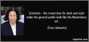 ... make the general public look like the Bloomsbury set. - Fran Lebowitz