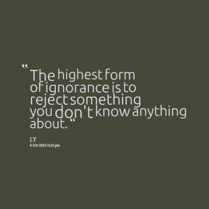Quotes Picture: the highest form of ignorance is to reject something ...