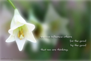 We can influence others for the good by the good that we are thinking.