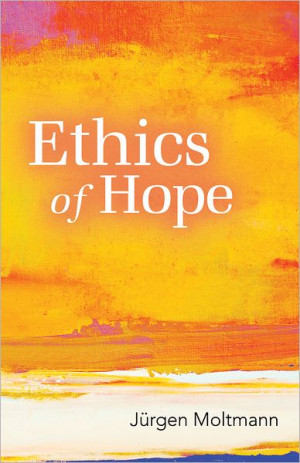 Ethics of Hope ~ by Jurgen Moltmann